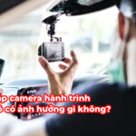 Lắp camera hành trình xe ô tô có ảnh hưởng gì không?